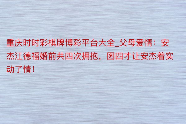 重庆时时彩棋牌博彩平台大全_父母爱情：安杰江德福婚前共四次拥抱，图四才让安杰着实动了情！